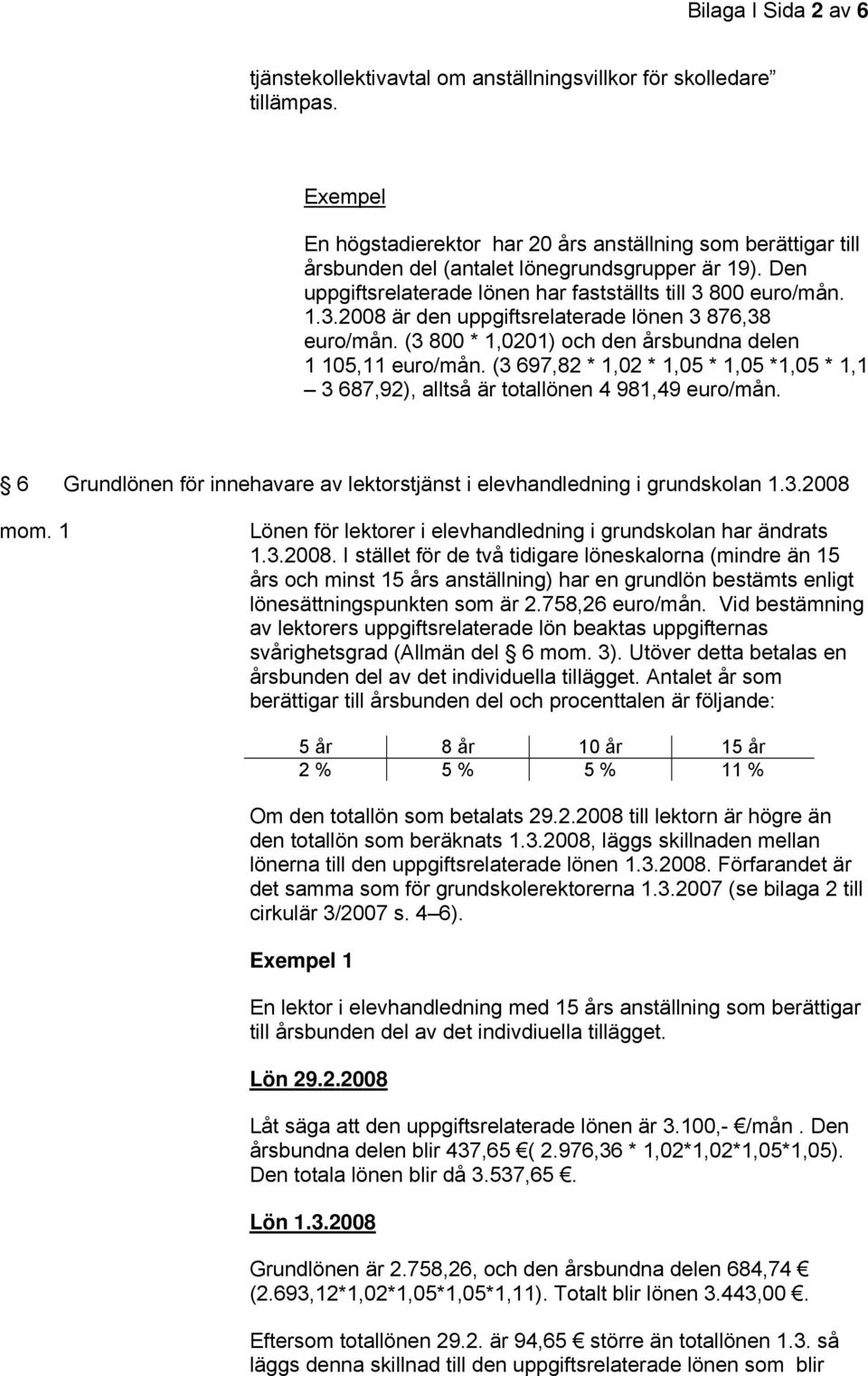 800 euro/mån. 1.3.2008 är den uppgiftsrelaterade lönen 3 876,38 euro/mån. (3 800 * 1,0201) och den årsbundna delen 1 105,11 euro/mån.