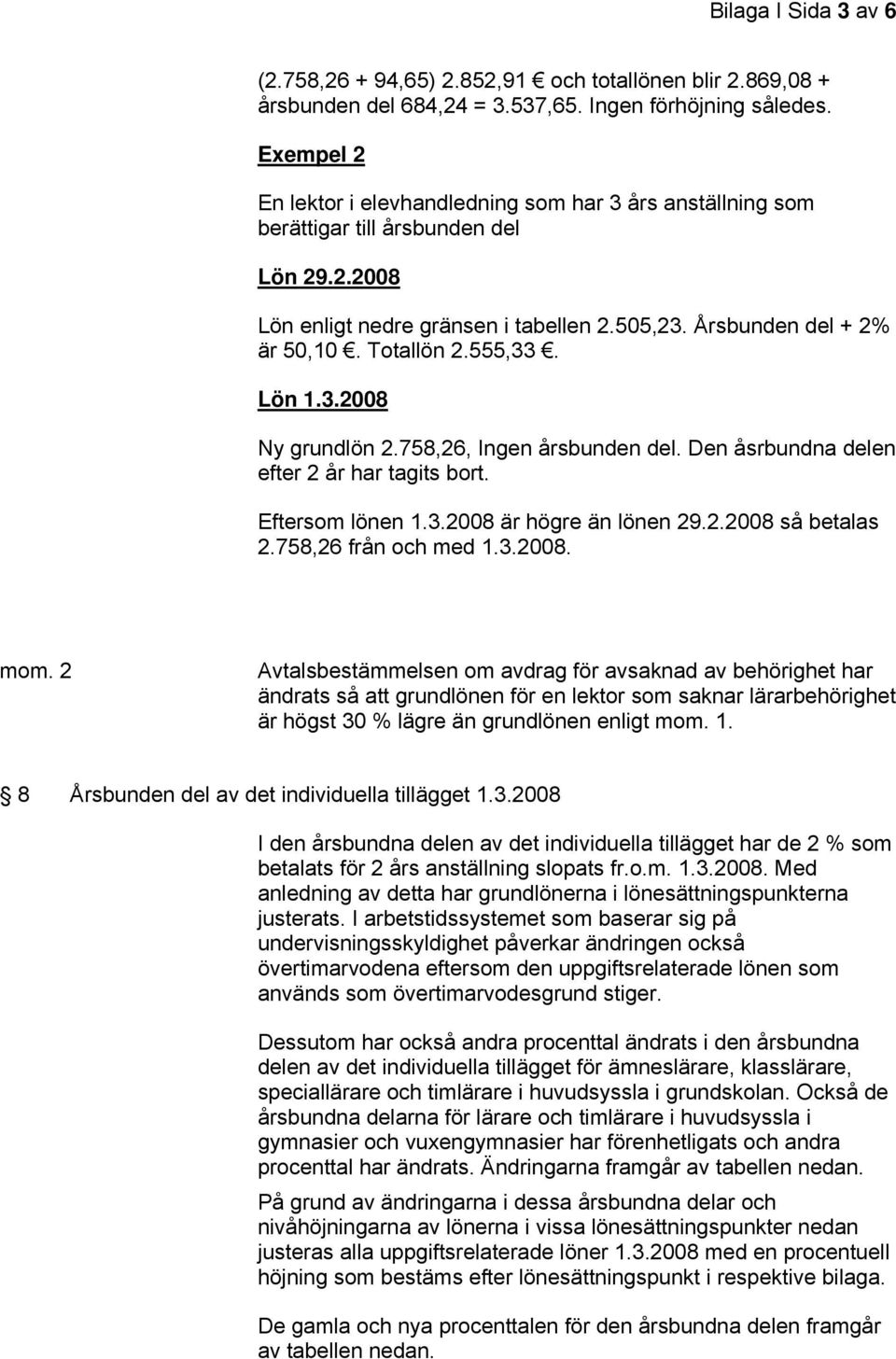 555,33. Lön 1.3.2008 Ny grundlön 2.758,26, Ingen årsbunden del. Den åsrbundna delen efter 2 år har tagits bort. Eftersom lönen 1.3.2008 är högre än lönen 29.2.2008 så betalas 2.758,26 från och med 1.