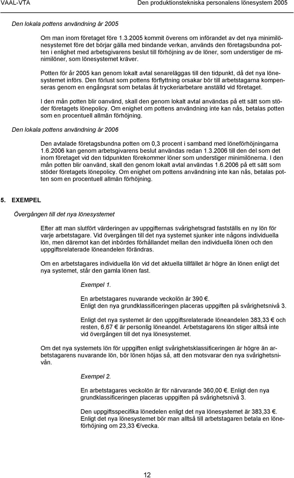 löner, som understiger de minimilöner, som lönesystemet kräver. Potten för år 2005 kan genom lokalt avtal senareläggas till den tidpunkt, då det nya lönesystemet införs.