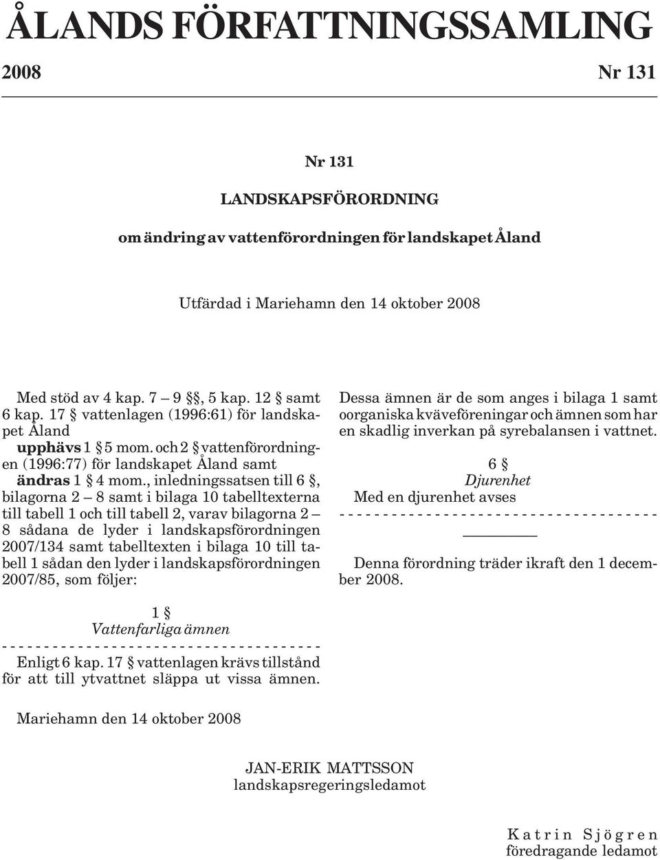 , inledningssatsen till 6, bilagorna 2 8 samt i bilaga 10 tabelltexterna till tabell 1 och till tabell 2, varav bilagorna 2 8 sådana de lyder i landskapsförordningen 2007/134 samt tabelltexten i