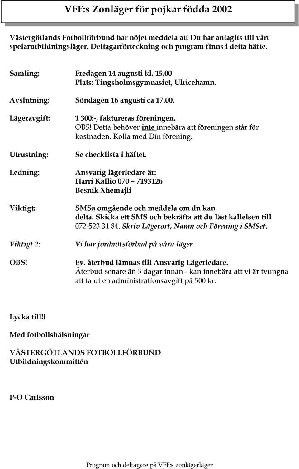 1 300:-, faktureras föreningen. OBS! Detta behöver inte innebära att föreningen står för kostnaden. Kolla med Din förening. Se checklista i häftet.