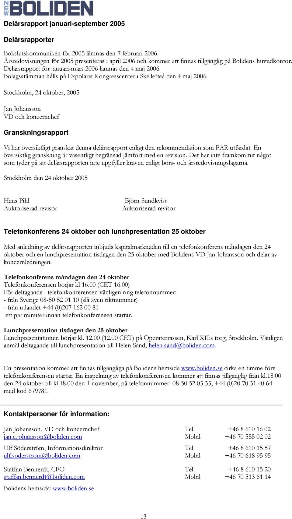 Stockholm, 24 oktober, 2005 Jan Johansson VD och koncernchef Granskningsrapport Vi har översiktligt granskat denna delårsrapport enligt den rekommendation som FAR utfärdat.