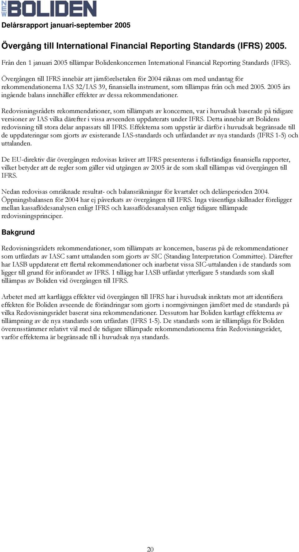 2005 års ingående balans innehåller effekter av dessa rekommendationer.