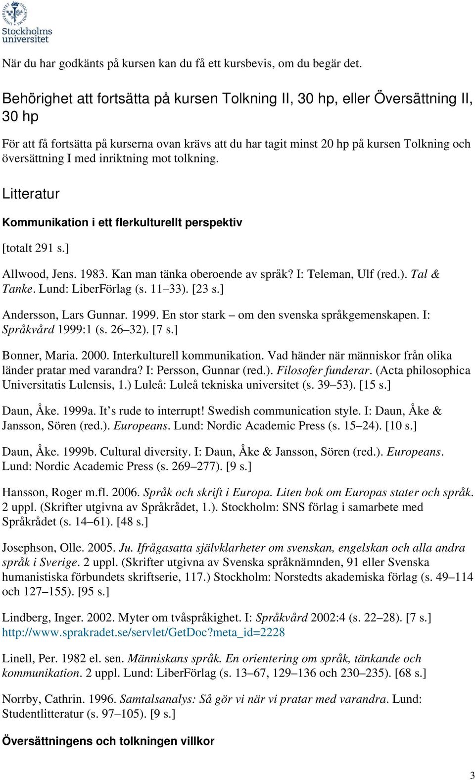 inriktning mot tolkning. Litteratur Kommunikation i ett flerkulturellt perspektiv [totalt 291 s.] Allwood, Jens. 1983. Kan man tänka oberoende av språk? I: Teleman, Ulf (red.). Tal & Tanke.