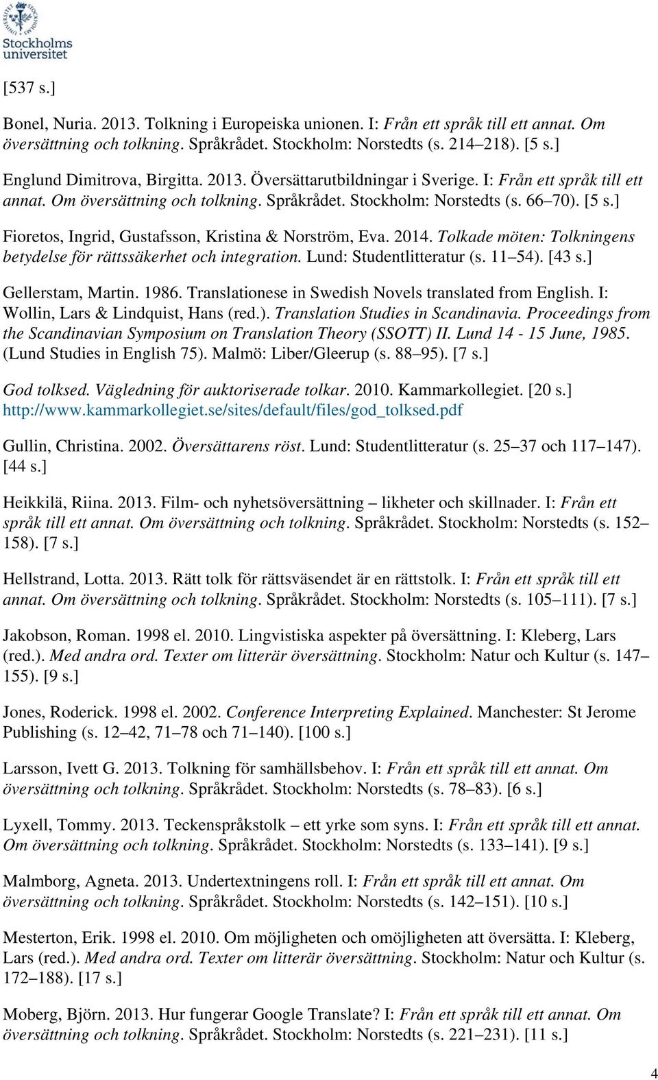 ] Fioretos, Ingrid, Gustafsson, Kristina & Norström, Eva. 2014. Tolkade möten: Tolkningens betydelse för rättssäkerhet och integration. Lund: Studentlitteratur (s. 11 54). [43 s.] Gellerstam, Martin.