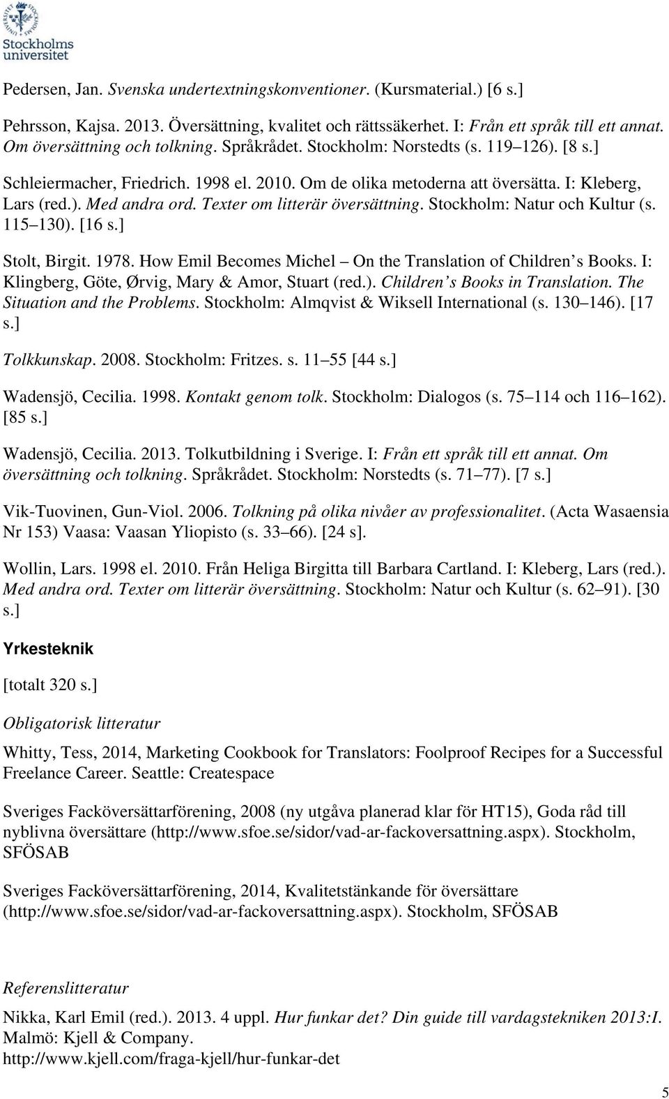 Texter om litterär översättning. Stockholm: Natur och Kultur (s. 115 130). [16 s.] Stolt, Birgit. 1978. How Emil Becomes Michel On the Translation of Children s Books.