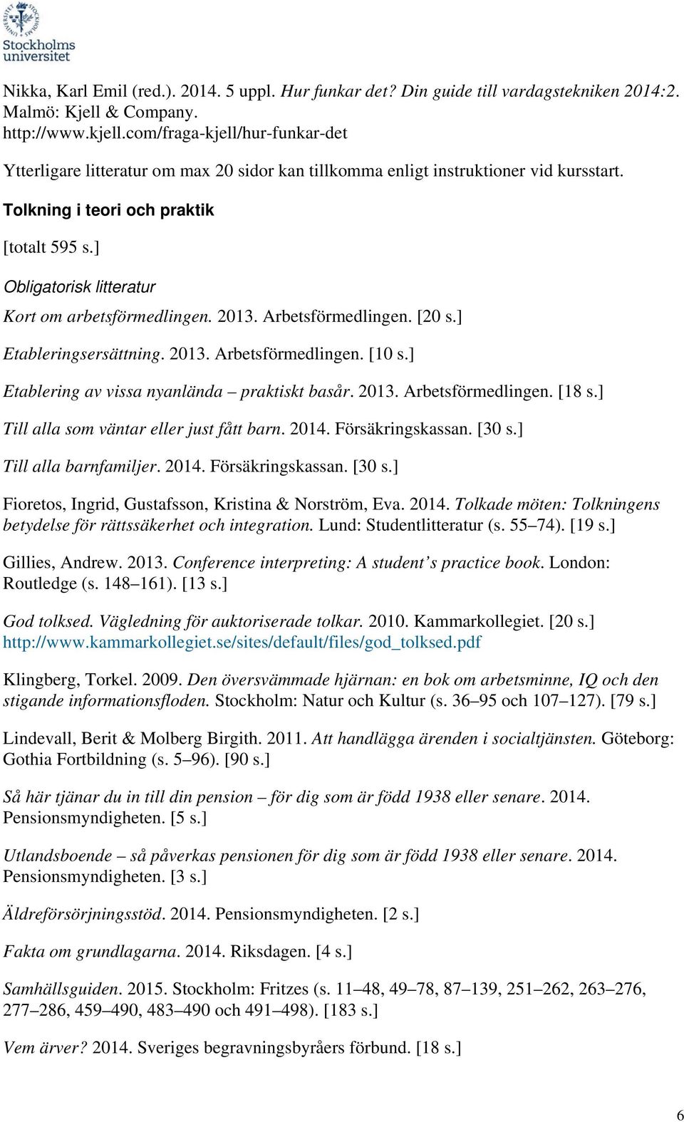 ] Obligatorisk litteratur Kort om arbetsförmedlingen. 2013. Arbetsförmedlingen. [20 s.] Etableringsersättning. 2013. Arbetsförmedlingen. [10 s.] Etablering av vissa nyanlända praktiskt basår. 2013. Arbetsförmedlingen. [18 s.