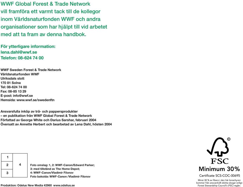 se Telefon: 08-624 74 00 WWF Sweden Forest & Trade Network Världsnaturfonden WWF Ulriksdals slott 170 81 Solna Tel: 08-624 74 00 Fax: 08-85 13 29 E-post: info@wwf.