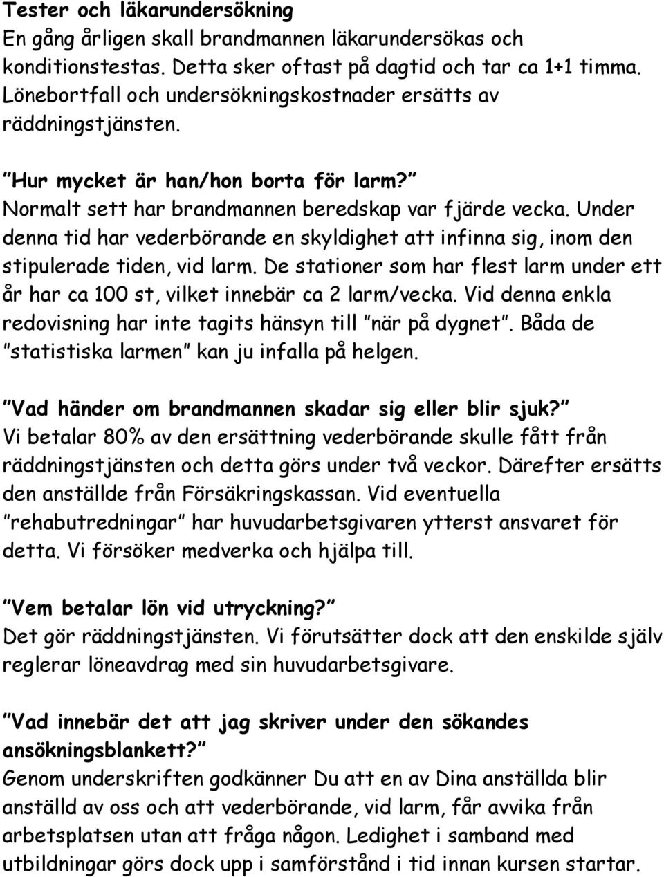 Under denna tid har vederbörande en skyldighet att infinna sig, inom den stipulerade tiden, vid larm. De stationer som har flest larm under ett år har ca 100 st, vilket innebär ca 2 larm/vecka.