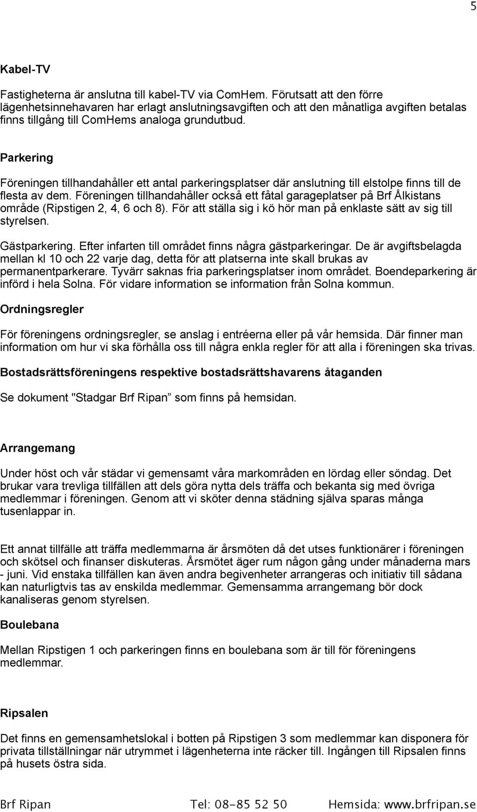 Parkering Föreningen tillhandahåller ett antal parkeringsplatser där anslutning till elstolpe finns till de flesta av dem.