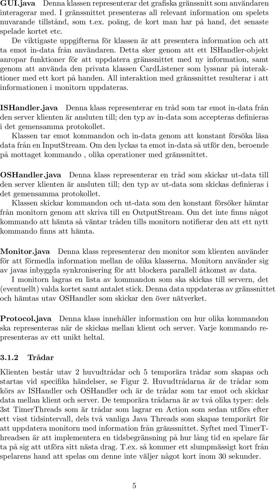 Detta sker genom att ett ISHandler-objekt anropar funktioner för att uppdatera gränssnittet med ny information, samt genom att använda den privata klassen CardListener som lyssnar på interaktioner