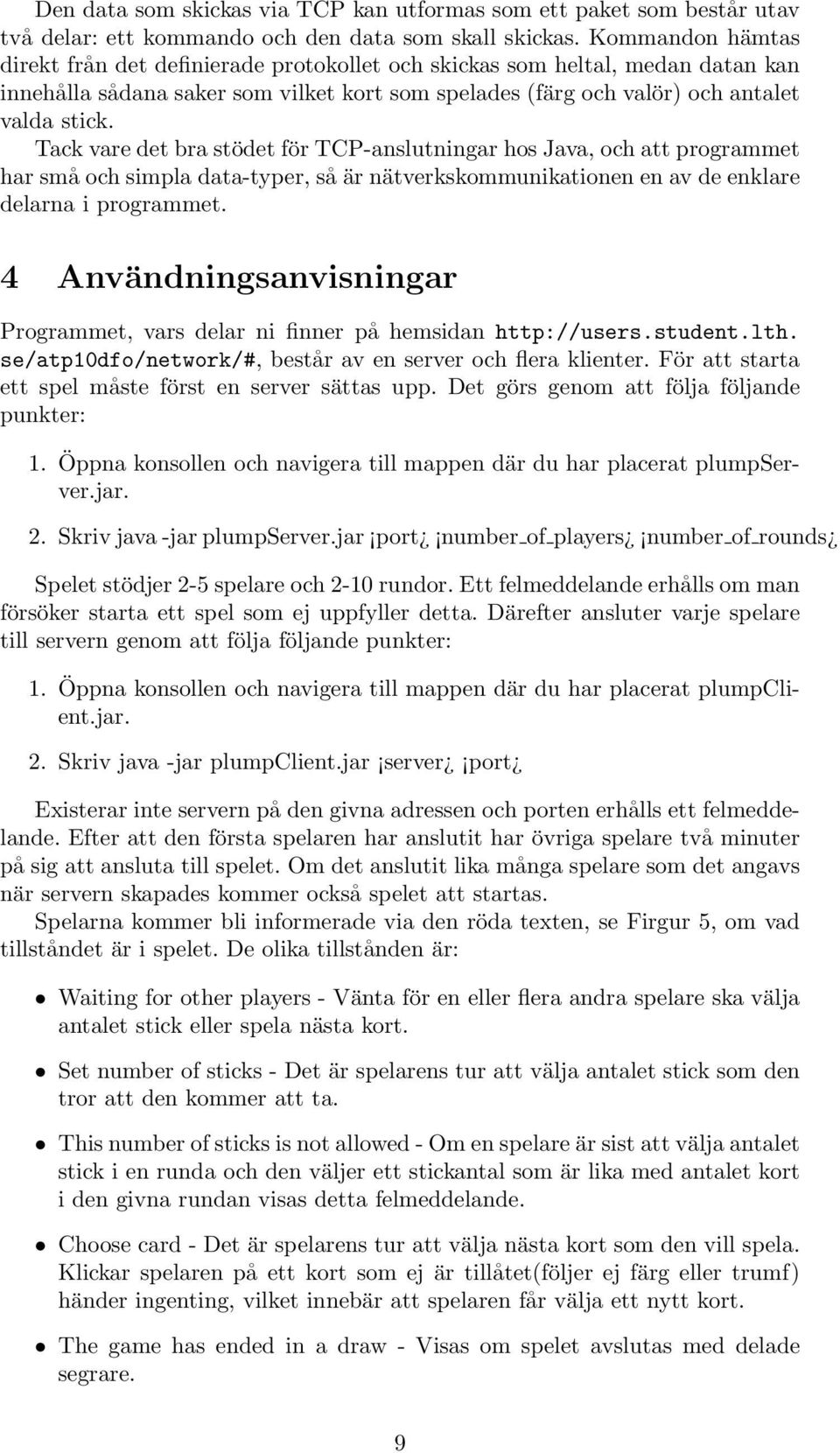 Tack vare det bra stödet för TCP-anslutningar hos Java, och att programmet har små och simpla data-typer, så är nätverkskommunikationen en av de enklare delarna i programmet.