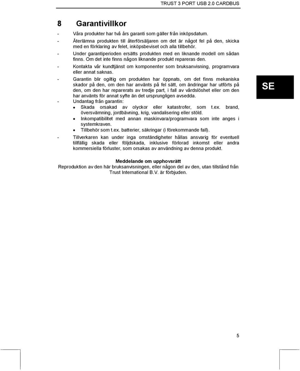 - Under garantiperioden ersätts produkten med en liknande modell om sådan finns. Om det inte finns någon liknande produkt repareras den.