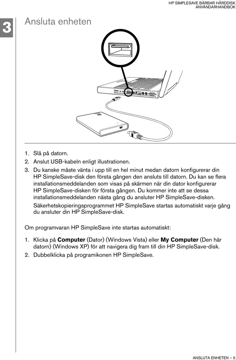 Du kan se flera installationsmeddelanden som visas på skärmen när din dator konfigurerar HP SimpleSave-disken för första gången.