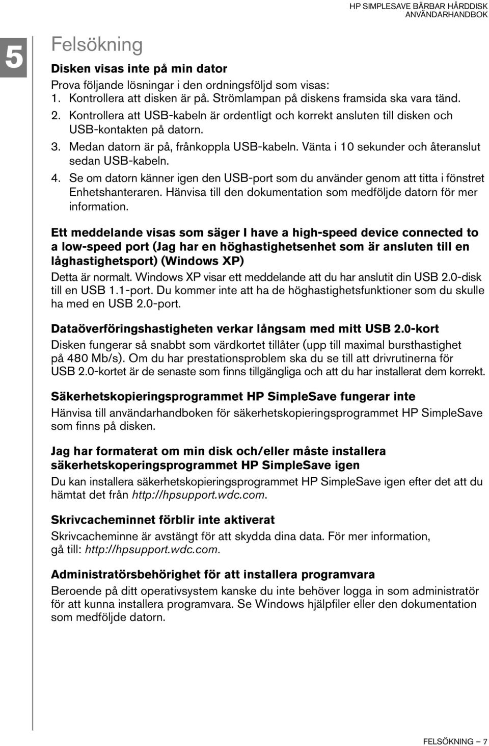 Vänta i 10 sekunder och återanslut sedan USB-kabeln. 4. Se om datorn känner igen den USB-port som du använder genom att titta i fönstret Enhetshanteraren.