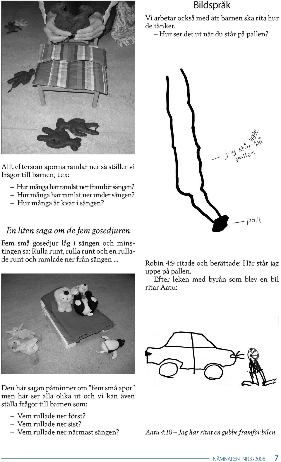 En liten saga om de fem gosedjuren Fem små gosedjur låg i sängen och minstingen sa: Rulla runt, rulla runt och en rullade runt och ramlade ner från sängen Robin 4:9 ritade och berättade: Här står jag