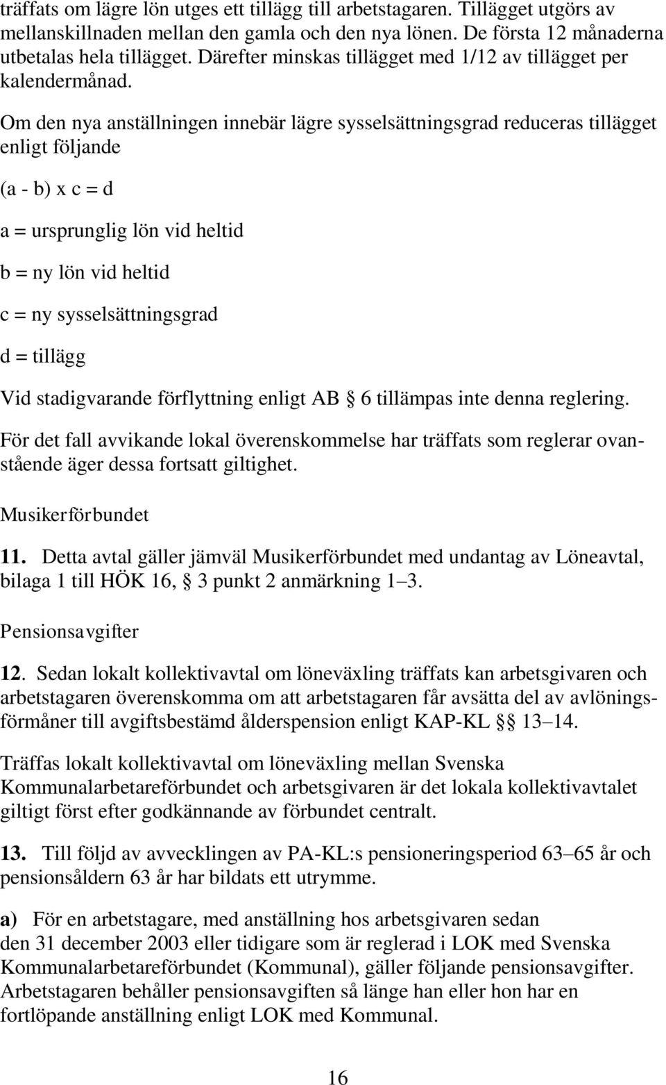 Om den nya anställningen innebär lägre sysselsättningsgrad reduceras tillägget enligt följande (a - b) x c = d a = ursprunglig lön vid heltid b = ny lön vid heltid c = ny sysselsättningsgrad d =