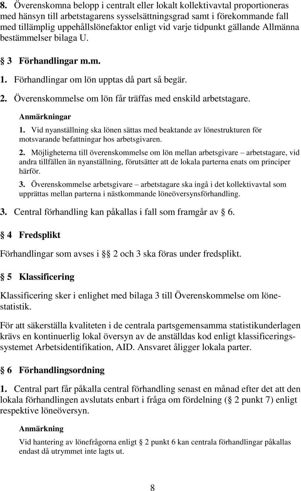 Anmärkningar 1. Vid nyanställning ska lönen sättas med beaktande av lönestrukturen för motsvarande befattningar hos arbetsgivaren. 2.