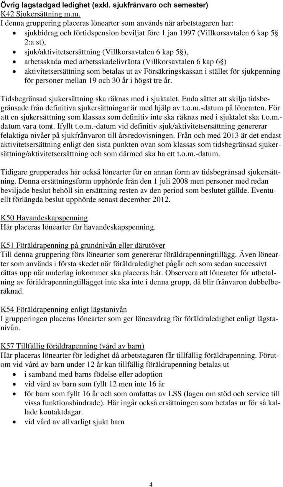 m. I denna gruppering placeras lönearter som används när arbetstagaren har: sjukbidrag och förtidspension beviljat före 1 jan 1997 (Villkorsavtalen 6 kap 5 2:a st), sjuk/aktivitetsersättning