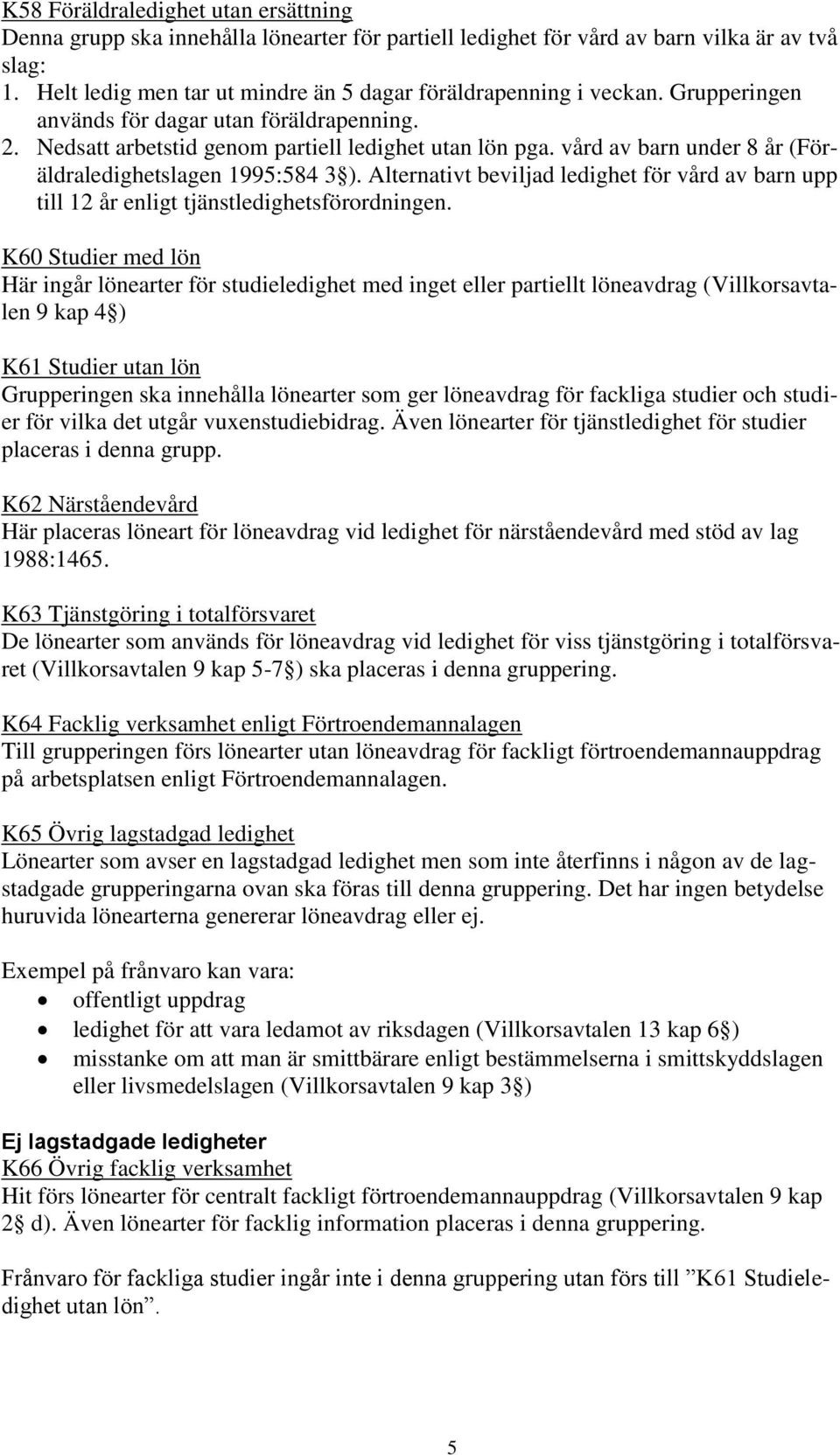 vård av barn under 8 år (Föräldraledighetslagen 1995:584 3 ). Alternativt beviljad ledighet för vård av barn upp till 12 år enligt tjänstledighetsförordningen.