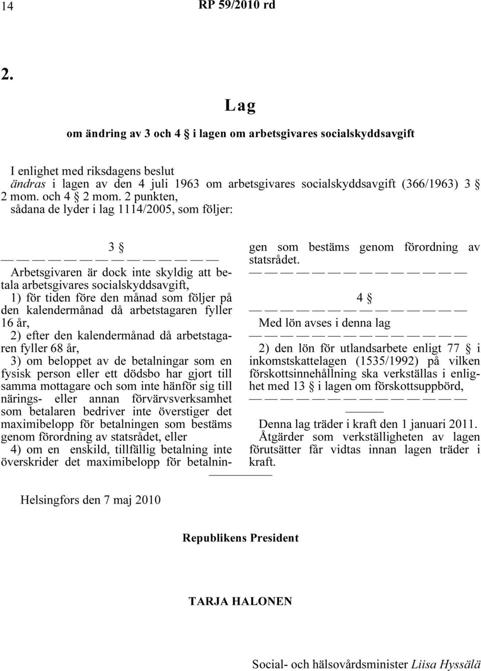 2 punkten, sådana de lyder i lag 1114/2005, som följer: Helsingfors den 7 maj 2010 3 Arbetsgivaren är dock inte skyldig att betala arbetsgivares socialskyddsavgift, 1) för tiden före den månad som