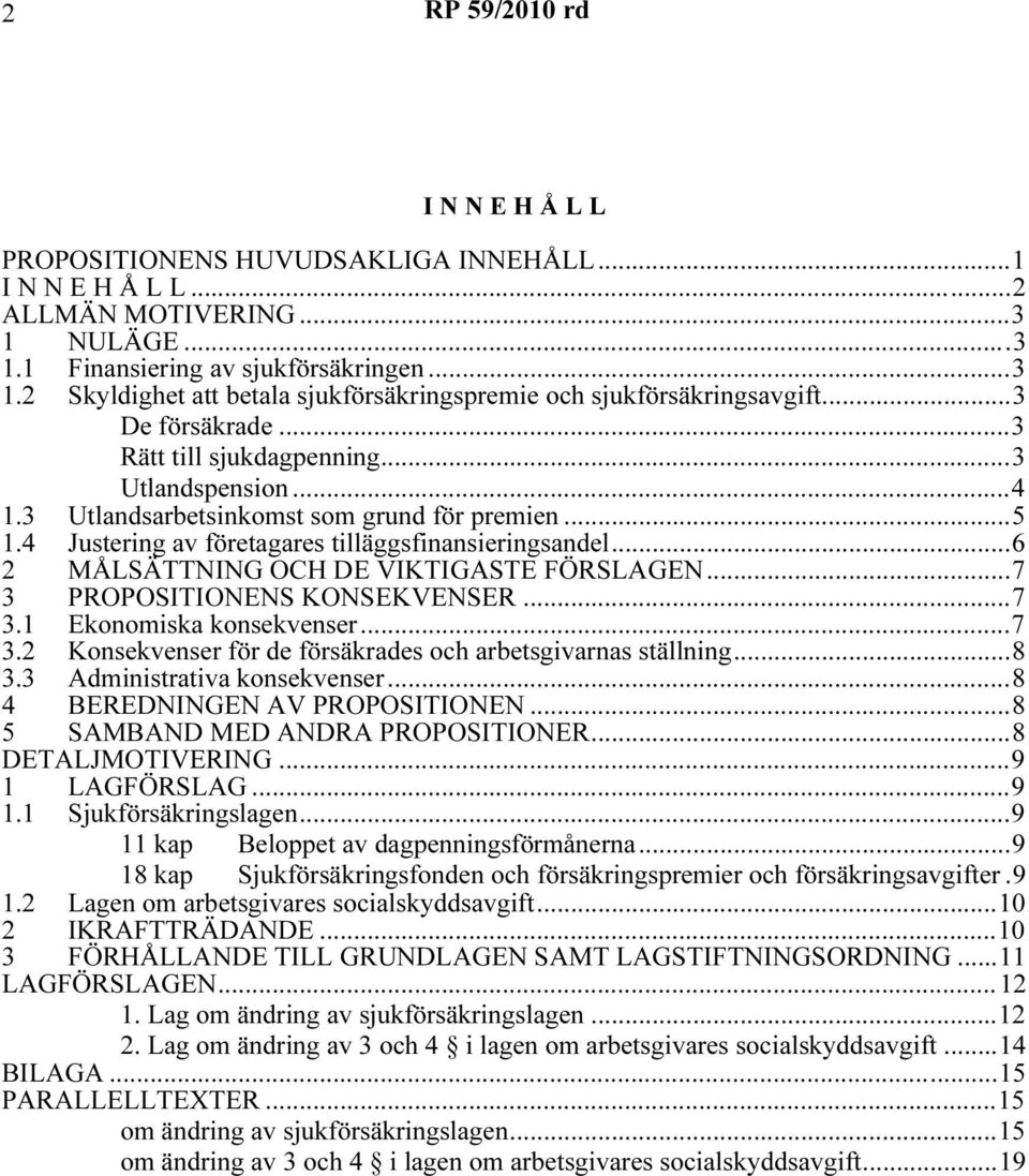 ..6 2 MÅLSÄTTNING OCH DE VIKTIGASTE FÖRSLAGEN...7 3 PROPOSITIONENS KONSEKVENSER...7 3.1 Ekonomiska konsekvenser...7 3.2 Konsekvenser för de försäkrades och arbetsgivarnas ställning...8 3.