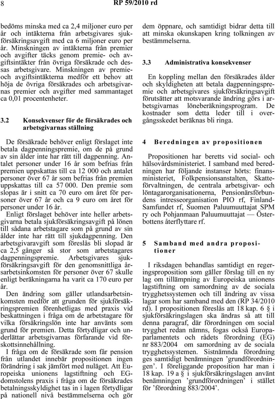 Minskningen av premieoch avgiftsintäkterna medför ett behov att höja de övriga försäkrades och arbetsgivarnas premier och avgifter med sammantaget ca 0,01 procentenheter. 3.