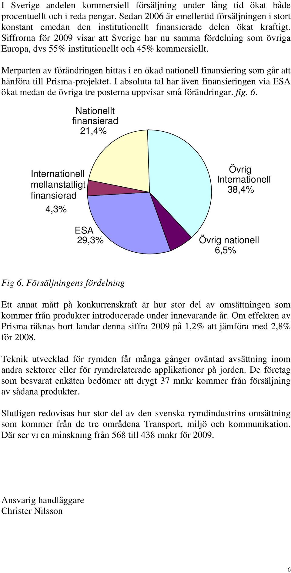 Siffrorna för 2009 visar att Sverige har nu samma fördelning som övriga Europa, dvs 55% institutionellt och 45% kommersiellt.