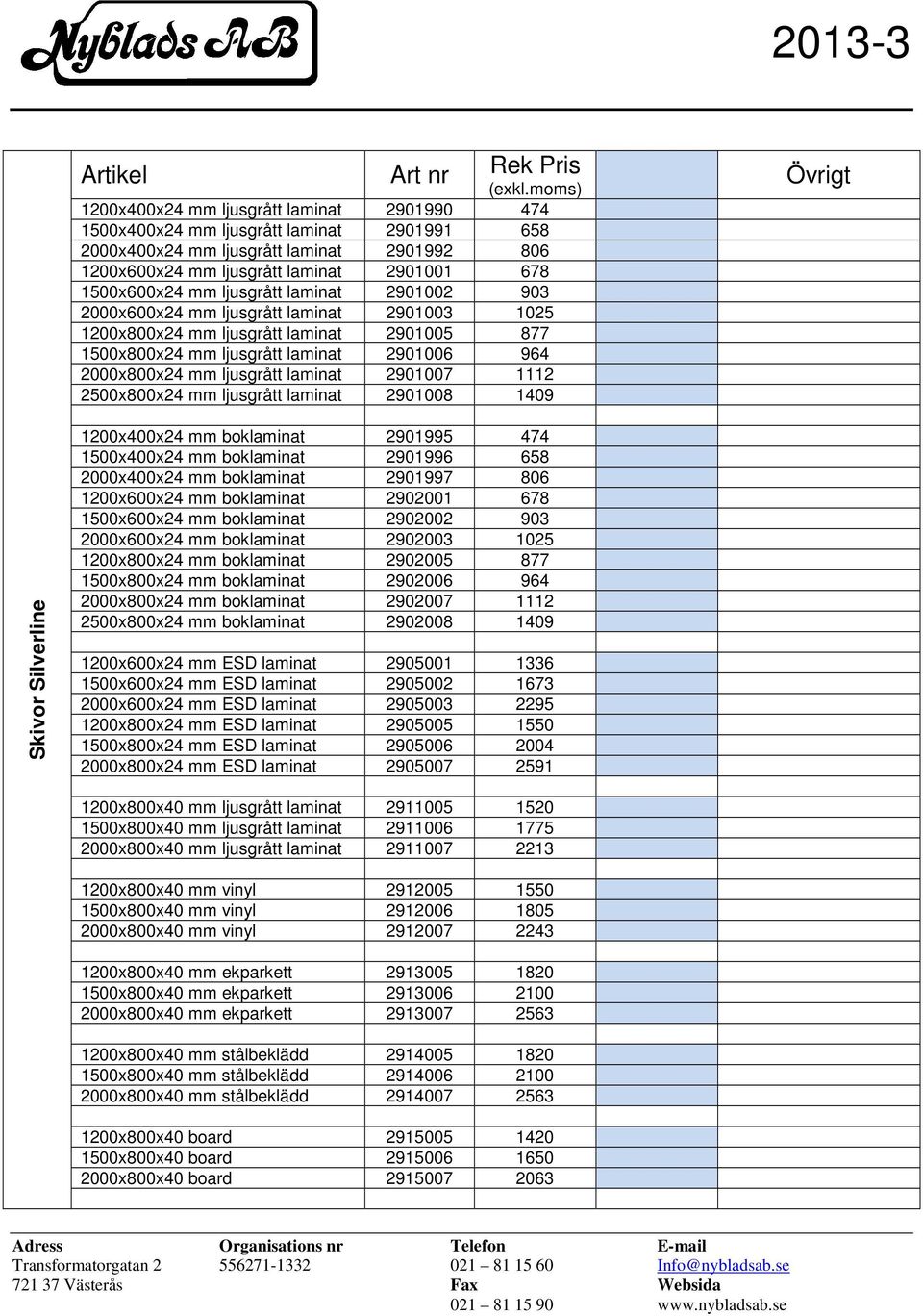 2901007 1112 2500x800x24 mm ljusgrått laminat 2901008 1409 Skivor Silverline 1200x400x24 mm boklaminat 2901995 474 1500x400x24 mm boklaminat 2901996 658 2000x400x24 mm boklaminat 2901997 806