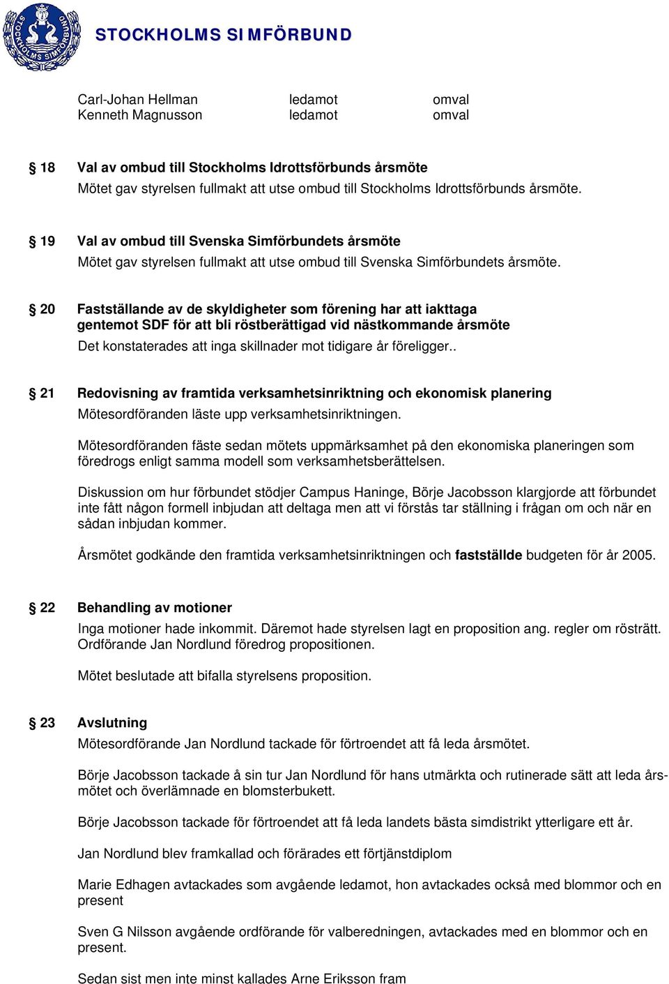 20 Fastställande av de skyldigheter som förening har att iakttaga gentemot SDF för att bli röstberättigad vid nästkommande årsmöte Det konstaterades att inga skillnader mot tidigare år föreligger.