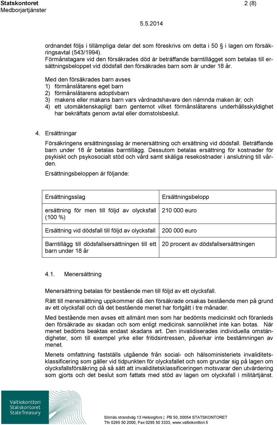 Med den försäkrades barn avses 1) förmånslåtarens eget barn 2) förmånslåtarens adoptivbarn 3) makens eller makans barn vars vårdnadshavare den nämnda maken är; och 4) ett utomäktenskapligt barn