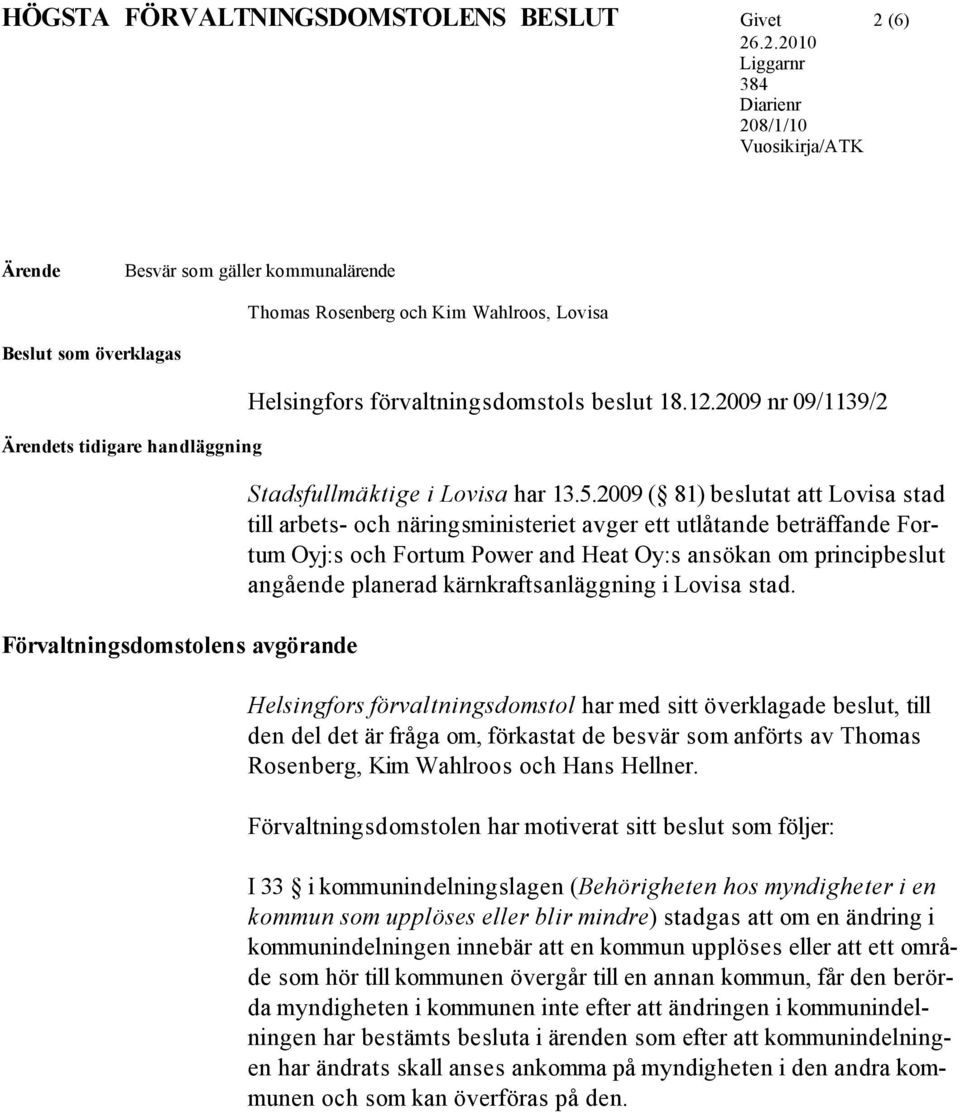 .2.2010 Liggarnr 384 Diarienr 208/1/10 Vuosikirja/ATK Ärende Besvär som gäller kommunalärende Thomas Rosenberg och Kim Wahlroos, Lovisa Beslut som överklagas Ärendets tidigare handläggning