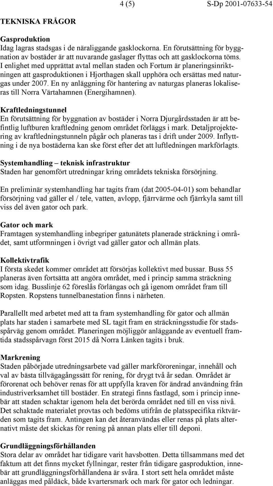 I enlighet med upprättat avtal mellan staden och Fortum är planeringsinriktningen att gasproduktionen i Hjorthagen skall upphöra och ersättas med naturgas under 2007.