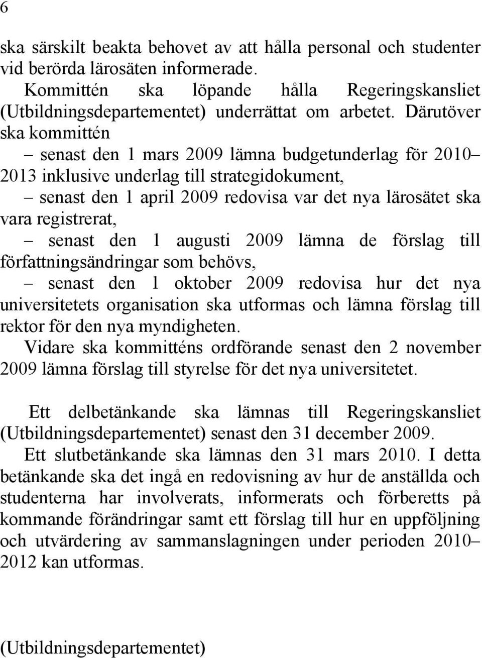 registrerat, senast den 1 augusti 2009 lämna de förslag till författningsändringar som behövs, senast den 1 oktober 2009 redovisa hur det nya universitetets organisation ska utformas och lämna