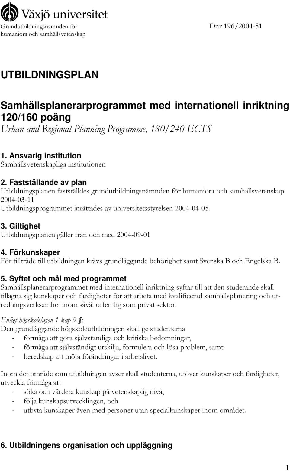 Fastställande av plan Utbildningsplanen fastställdes grundutbildningsnämnden för humaniora och samhällsvetenskap 2004-03-11 Utbildningsprogrammet inrättades av universitetsstyrelsen 2004-04-05. 3.