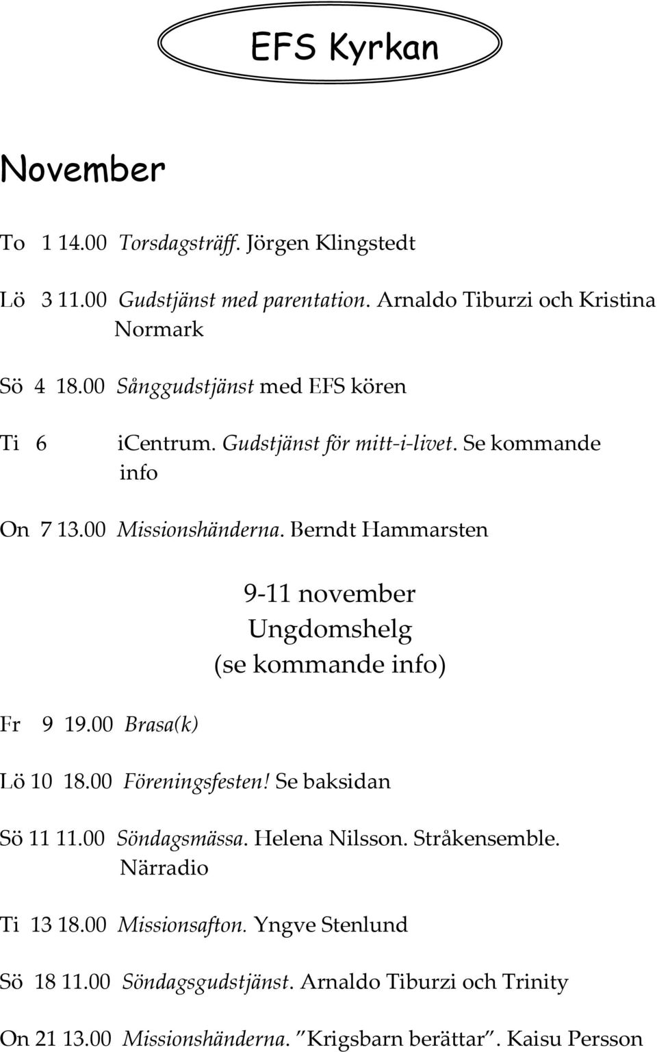 00 Brasa(k) 9-11 november Ungdomshelg (se kommande info) Lö 10 18.00 Föreningsfesten! Se baksidan Sö 11 11.00 Söndagsmässa. Helena Nilsson. Stråkensemble.