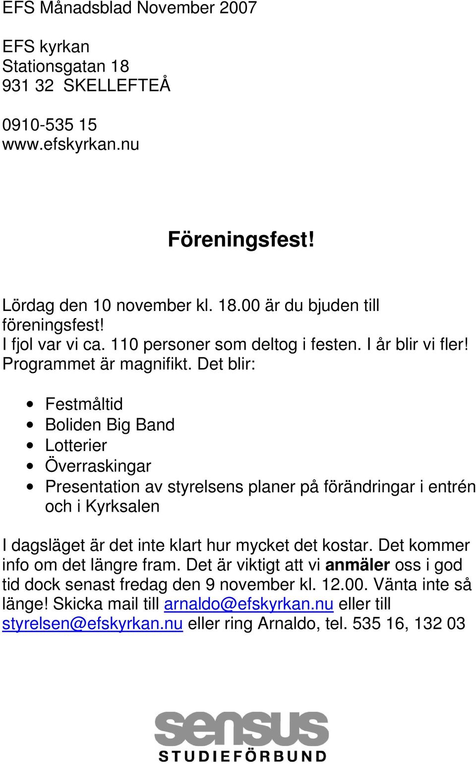 Det blir: Festmåltid Boliden Big Band Lotterier Överraskingar Presentation av styrelsens planer på förändringar i entrén och i Kyrksalen I dagsläget är det inte klart hur mycket det