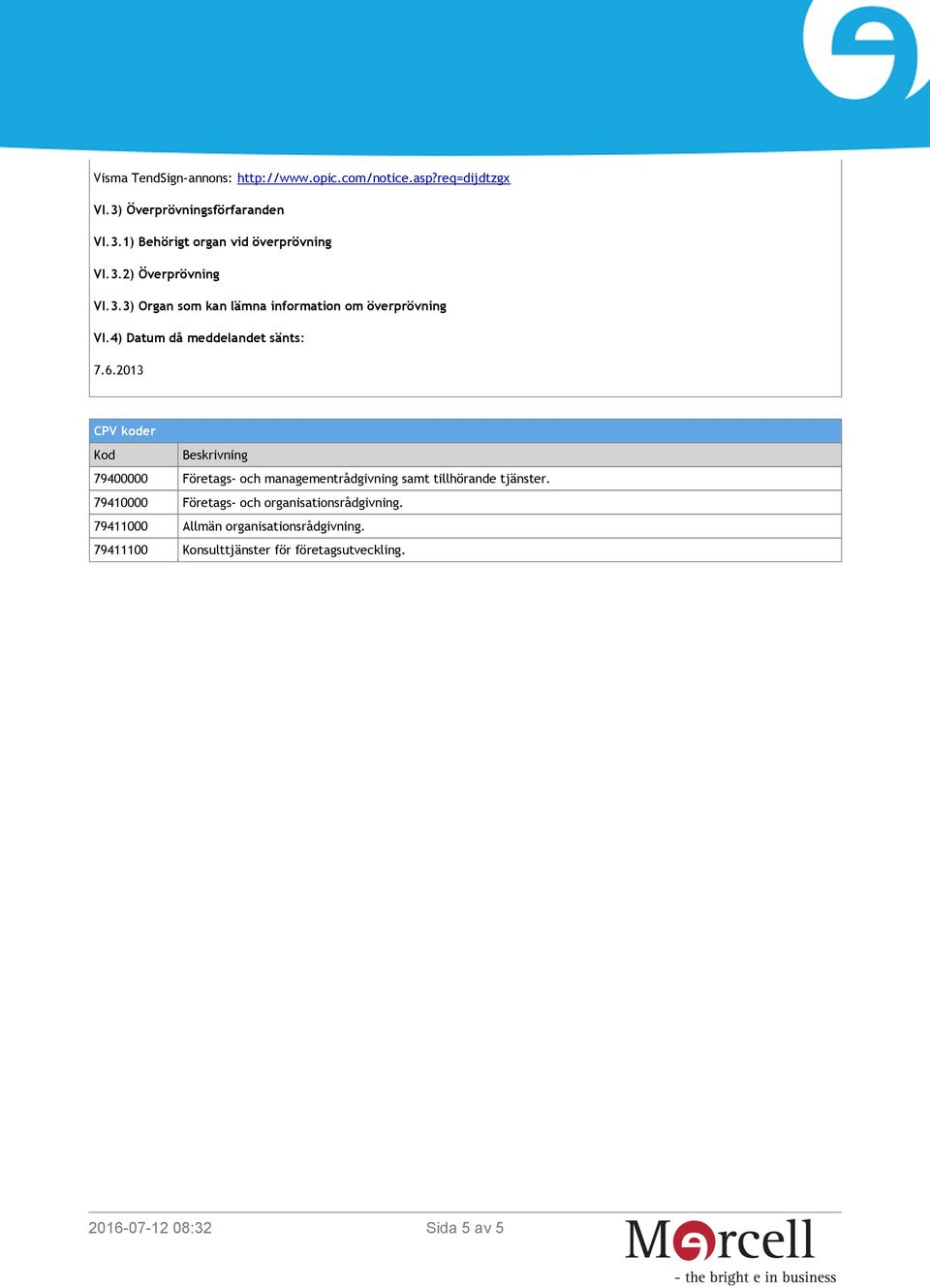 2013 CPV koder Kod Beskrivning 79400000 Företags- och managementrådgivning samt tillhörande tjänster.