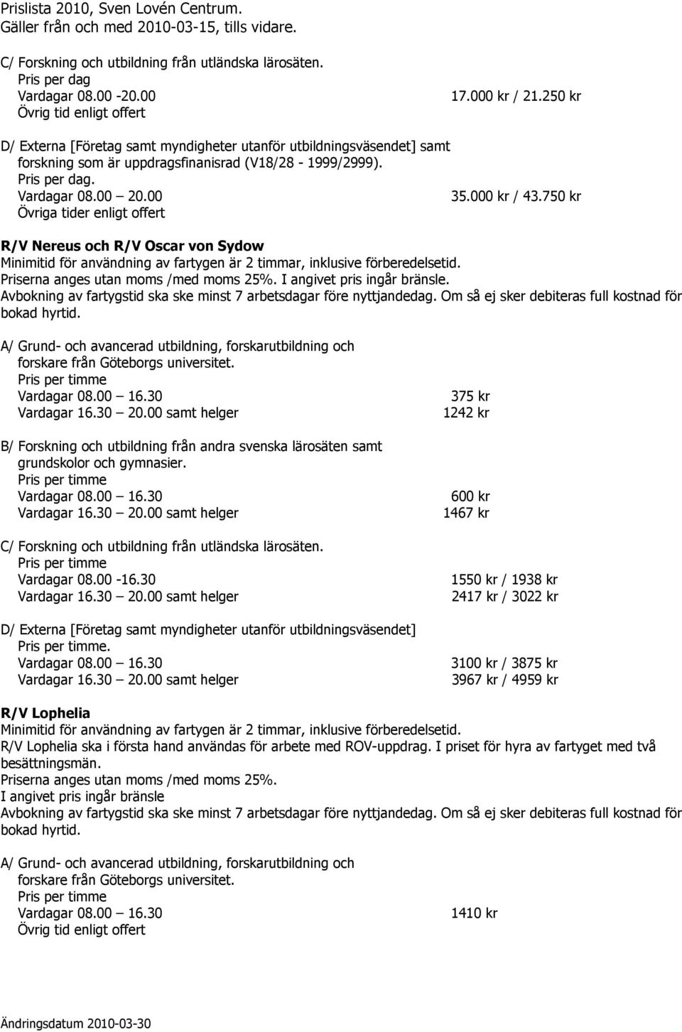 750 kr Övriga tider enligt offert R/V Nereus och R/V Oscar von Sydow Minimitid för användning av fartygen är 2 timmar, inklusive förberedelsetid. I angivet pris ingår bränsle.