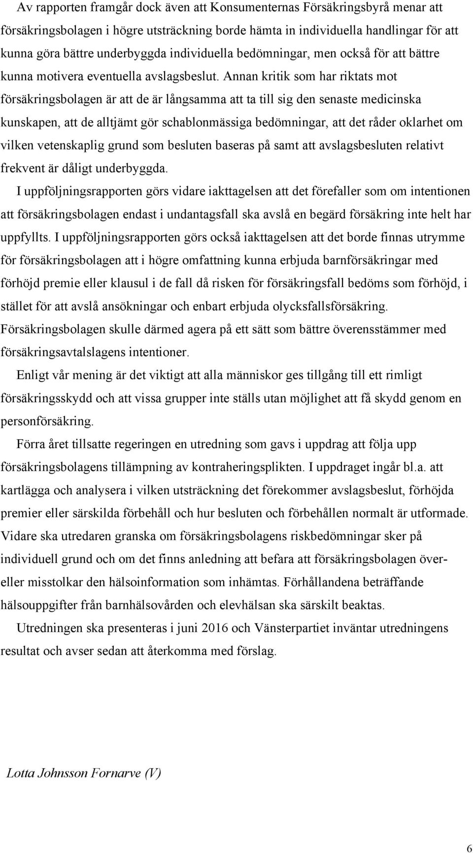 Annan kritik som har riktats mot försäkringsbolagen är att de är långsamma att ta till sig den senaste medicinska kunskapen, att de alltjämt gör schablonmässiga bedömningar, att det råder oklarhet om