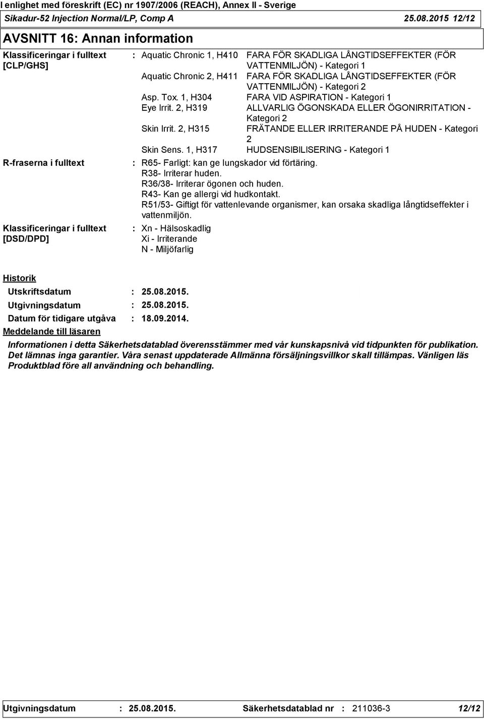 (FÖR VATTENMILJÖN) - Kategori 1 Aquatic Chronic 2, H411 FARA FÖR SKADLIGA LÅNGTIDSEFFEKTER (FÖR VATTENMILJÖN) - Kategori 2 Asp. Tox. 1, H304 FARA VID ASPIRATION - Kategori 1 Eye Irrit.