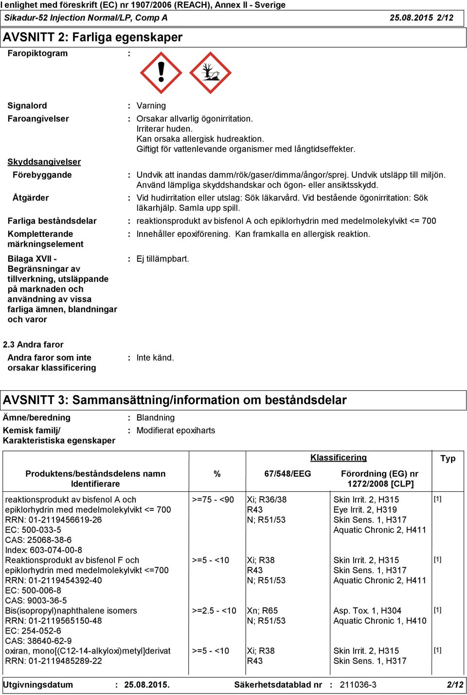 Irriterar huden. Kan orsaka allergisk hudreaktion. Giftigt för vattenlevande organismer med långtidseffekter. Undvik att inandas damm/rök/gaser/dimma/ångor/sprej. Undvik utsläpp till miljön.