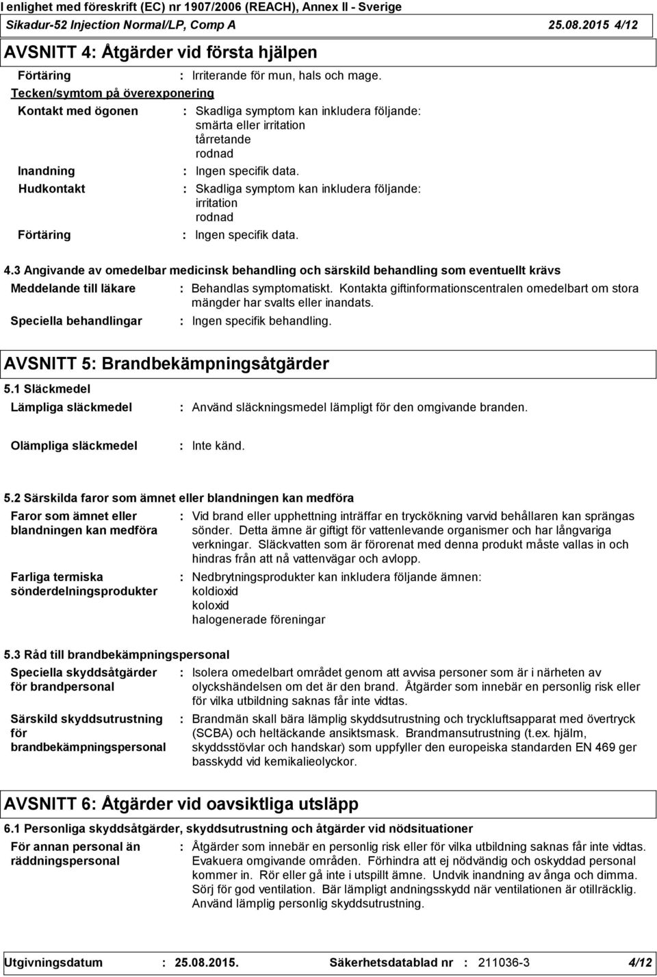 Skadliga symptom kan inkludera följande smärta eller irritation tårretande rodnad Ingen specifik data. Skadliga symptom kan inkludera följande irritation rodnad Ingen specifik data. 4.
