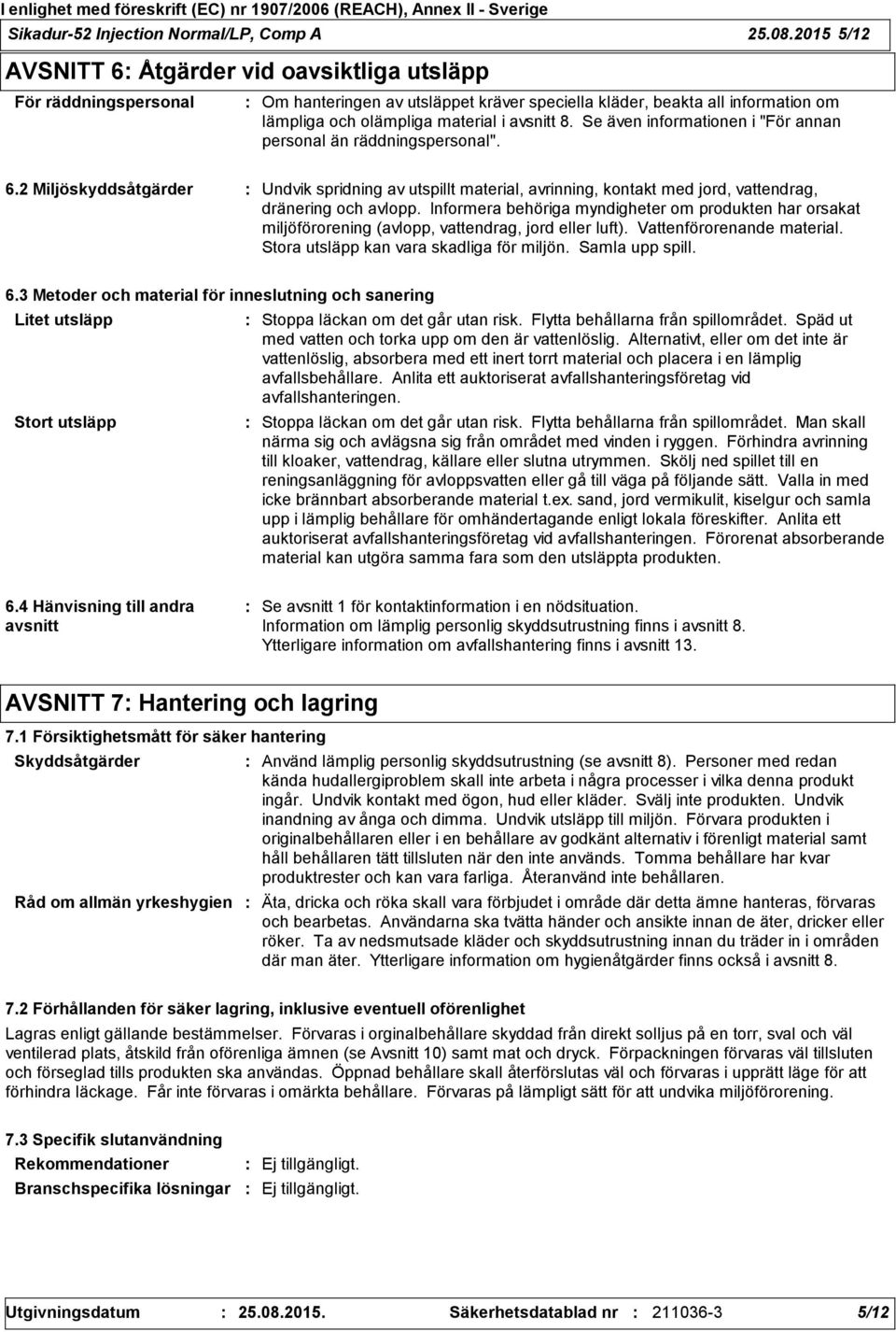 Se även informationen i "För annan personal än räddningspersonal". 6.2 Miljöskyddsåtgärder Undvik spridning av utspillt material, avrinning, kontakt med jord, vattendrag, dränering och avlopp.