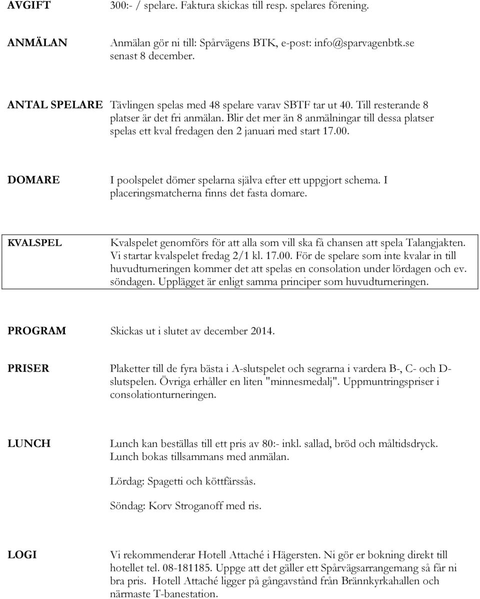 Blir det mer än 8 anmälningar till dessa platser spelas ett kval fredagen den 2 januari med start 17.00. DOMARE I poolspelet dömer spelarna själva efter ett uppgjort schema.