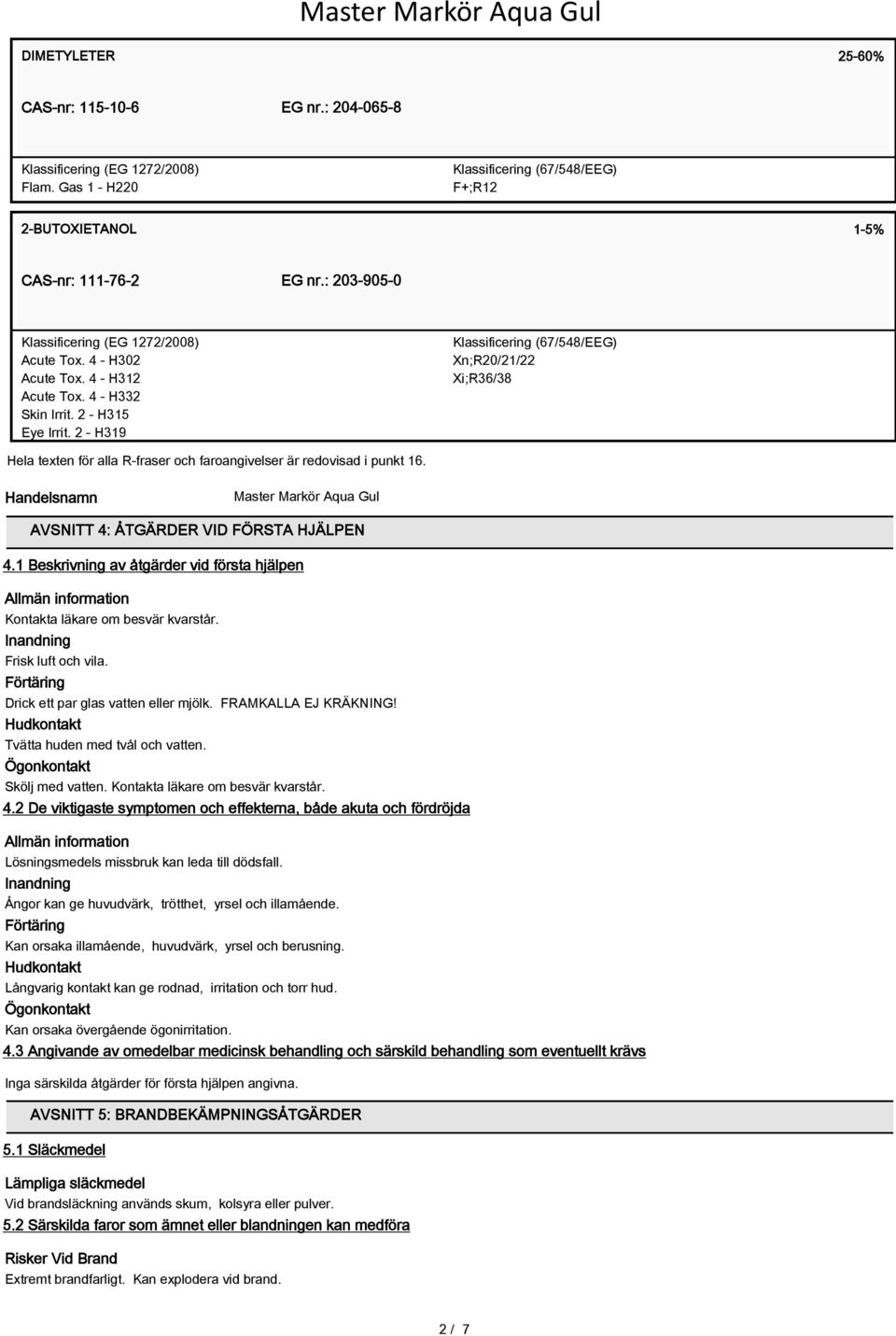 2 - H319 Klassificering (67/548/EEG) Xn;R20/21/22 Xi;R36/38 Hela texten för alla R-fraser och faroangivelser är redovisad i punkt 16. Handelsnamn AVSNITT 4: ÅTGÄRDER VID FÖRSTA HJÄLPEN 4.