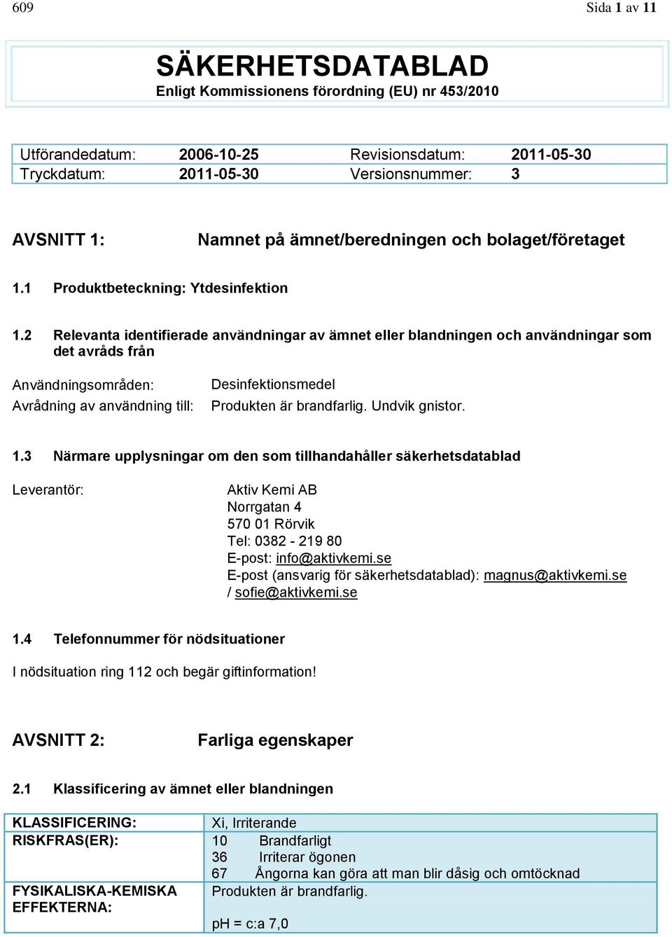 2 Relevanta identifierade användningar av ämnet eller blandningen och användningar som det avråds från Användningsområden: Avrådning av användning till: Desinfektionsmedel Produkten är brandfarlig.