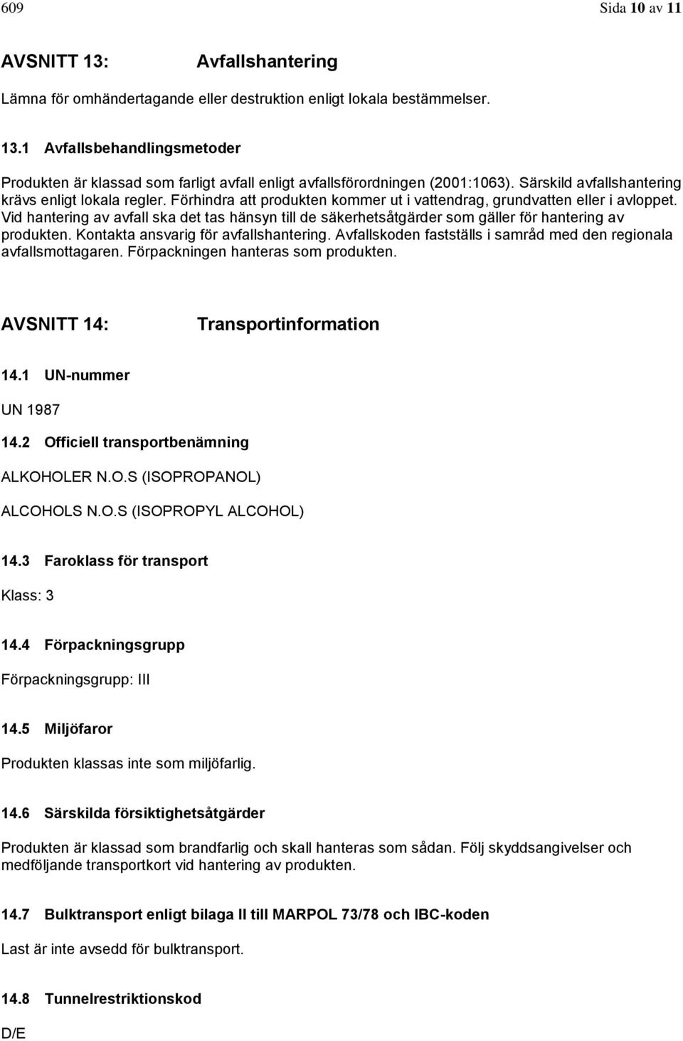 Vid hantering av avfall ska det tas hänsyn till de säkerhetsåtgärder som gäller för hantering av produkten. Kontakta ansvarig för avfallshantering.