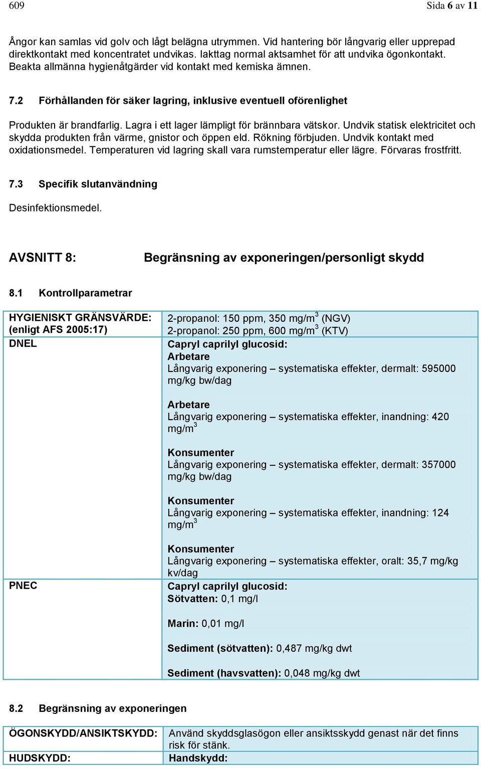 2 Förhållanden för säker lagring, inklusive eventuell oförenlighet Produkten är brandfarlig. Lagra i ett lager lämpligt för brännbara vätskor.