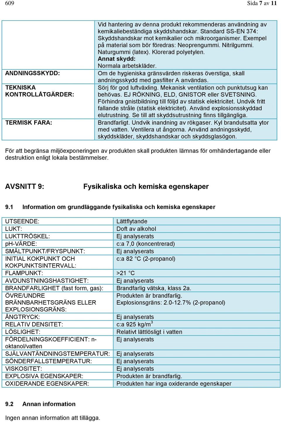 Annat skydd: Normala arbetskläder. Om de hygieniska gränsvärden riskeras överstiga, skall andningsskydd med gasfilter A användas. Sörj för god luftväxling.